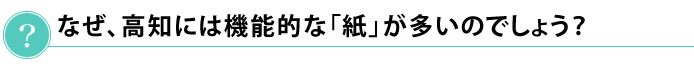 なぜ、高知には機能的な「紙」が多いのでしょう?