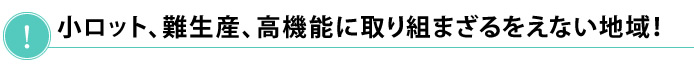小ロット、難生産、高機能に取り組まざるをえない地域!