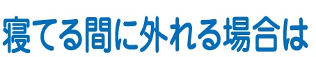 寝てる間に外れる場合は